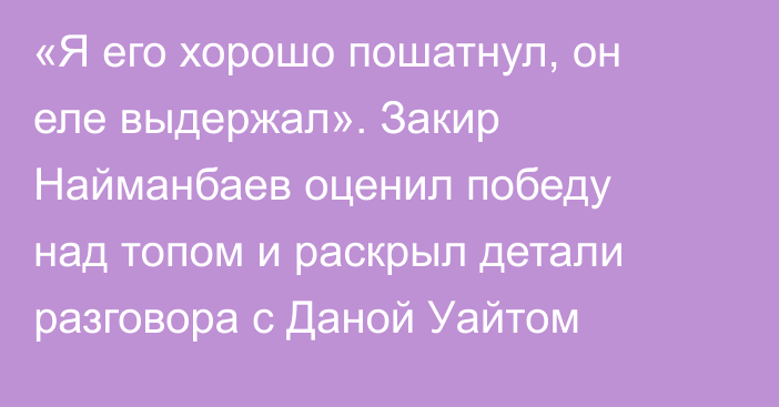 «Я его хорошо пошатнул, он еле выдержал». Закир Найманбаев оценил победу над топом и раскрыл детали разговора с Даной Уайтом