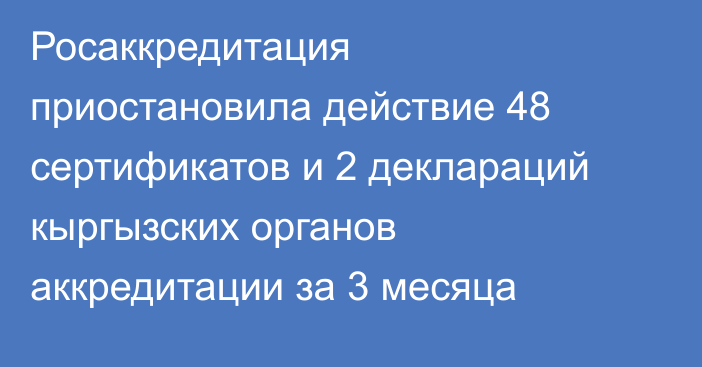 Росаккредитация приостановила действие 48 сертификатов и 2 деклараций кыргызских органов аккредитации за 3 месяца