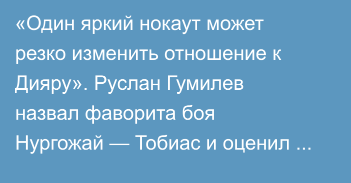 «Один яркий нокаут может резко изменить отношение к Дияру». Руслан Гумилев назвал фаворита боя Нургожай — Тобиас и оценил перспективы казахстанца в UFC