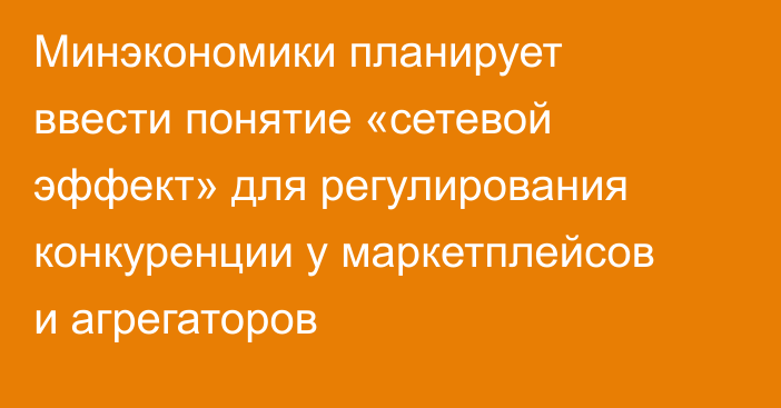 Минэкономики планирует ввести понятие «сетевой эффект» для регулирования конкуренции у маркетплейсов и агрегаторов