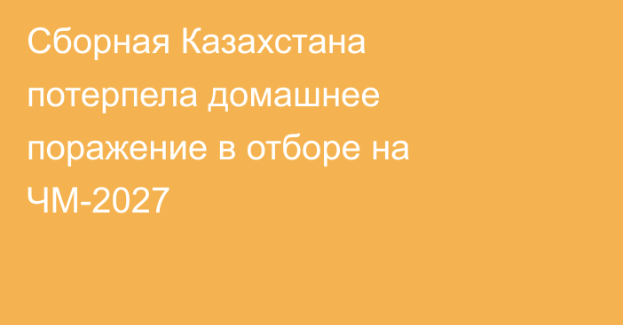 Сборная Казахстана потерпела домашнее поражение в отборе на ЧМ-2027