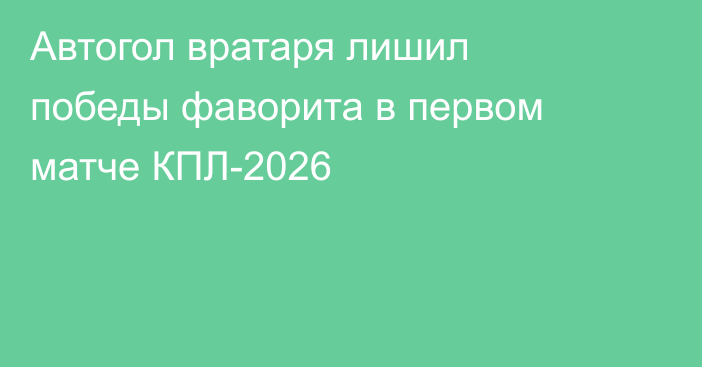Автогол вратаря лишил победы фаворита в первом матче КПЛ-2026
