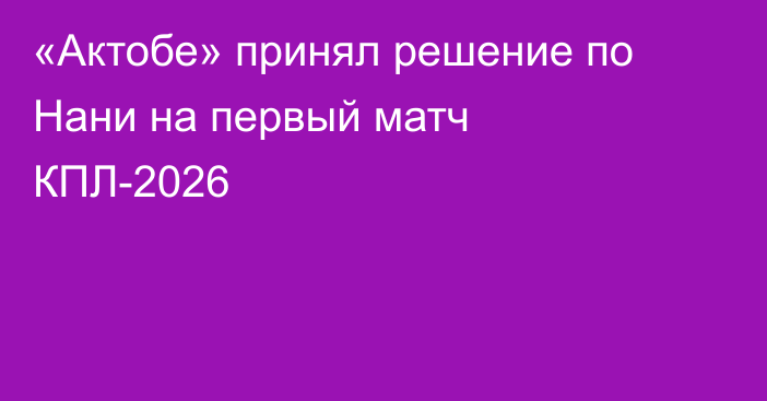 «Актобе» принял решение по Нани на первый матч КПЛ-2026