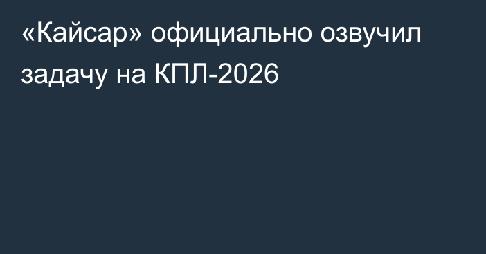 «Кайсар» официально озвучил задачу на КПЛ-2026