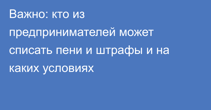 Важно: кто из предпринимателей может списать пени и штрафы и на каких условиях