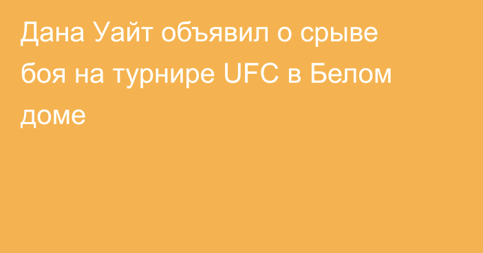 Дана Уайт объявил о срыве боя на турнире UFC в Белом доме