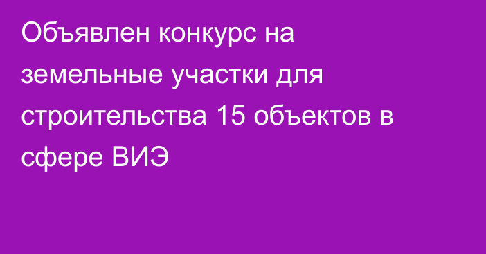 Объявлен конкурс на земельные участки для строительства 15 объектов в сфере ВИЭ