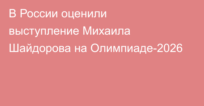 В России оценили выступление Михаила Шайдорова на Олимпиаде-2026
