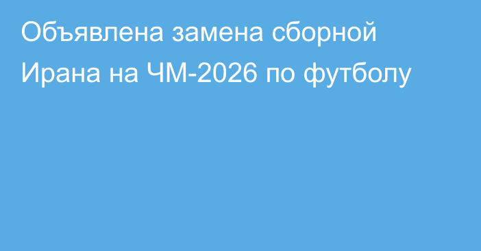 Объявлена замена сборной Ирана на ЧМ-2026 по футболу