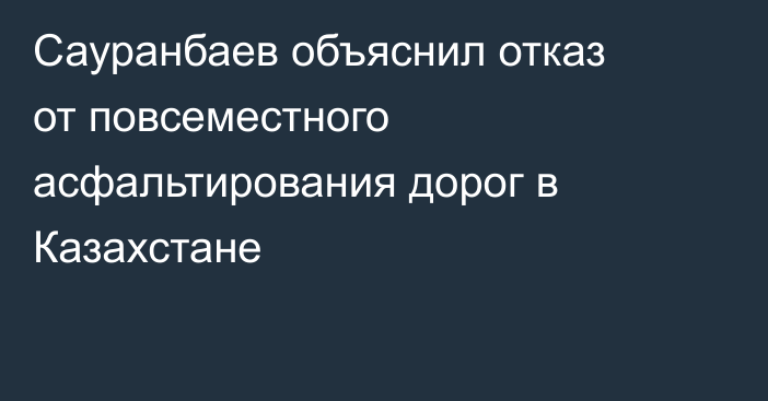 Сауранбаев объяснил отказ от повсеместного асфальтирования дорог в Казахстане