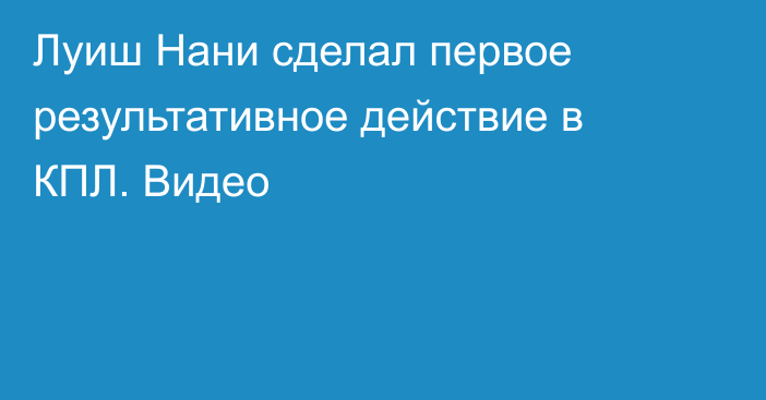 Луиш Нани сделал первое результативное действие в КПЛ. Видео