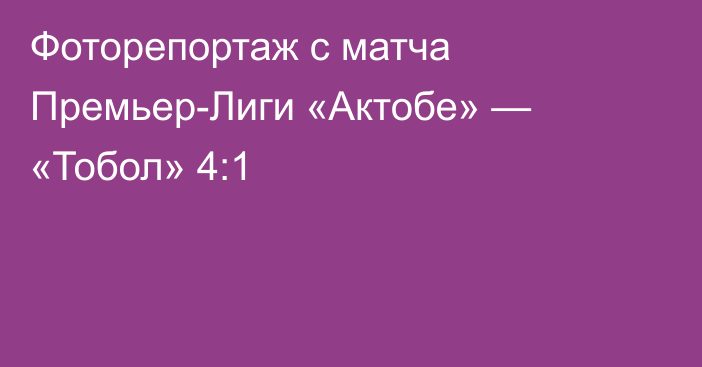 Фоторепортаж с матча Премьер-Лиги «Актобе» — «Тобол» 4:1