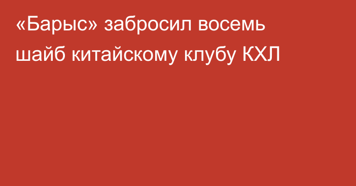 «Барыс» забросил восемь шайб китайскому клубу КХЛ