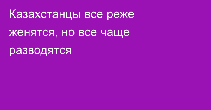 Казахстанцы все реже женятся, но все чаще разводятся