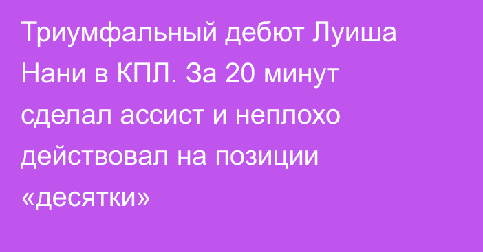 Триумфальный дебют Луиша Нани в КПЛ. За 20 минут сделал ассист и неплохо действовал на позиции «десятки»
