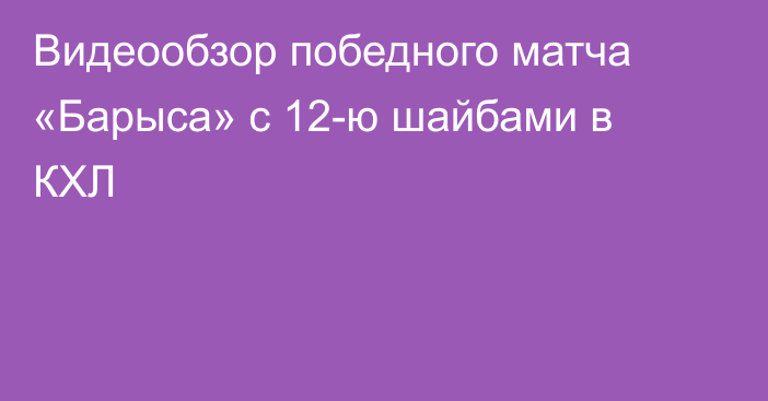 Видеообзор победного матча «Барыса» с 12-ю шайбами в КХЛ