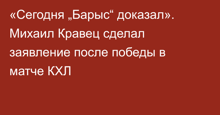 «Сегодня „Барыс“ доказал». Михаил Кравец сделал заявление после победы в матче КХЛ