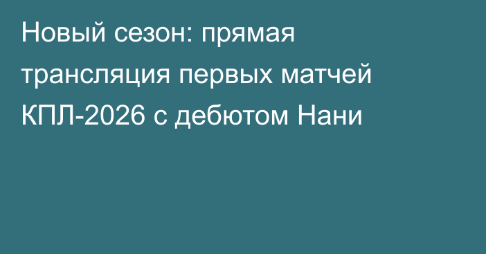 Новый сезон: прямая трансляция первых матчей КПЛ-2026 с дебютом Нани