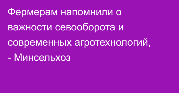 Фермерам напомнили о важности севооборота и современных агротехнологий, - Минсельхоз