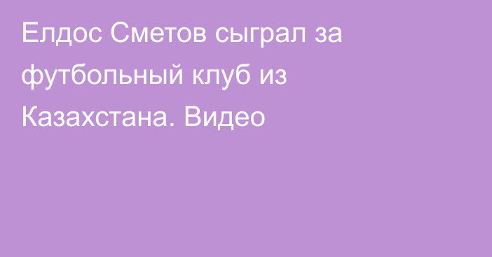 Елдос Сметов сыграл за футбольный клуб из Казахстана. Видео