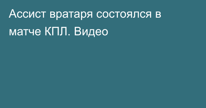 Ассист вратаря состоялся в матче КПЛ. Видео