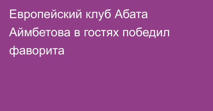 Европейский клуб Абата Аймбетова в гостях победил фаворита