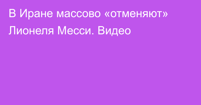 В Иране массово «отменяют» Лионеля Месси. Видео