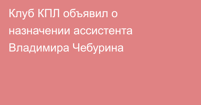 Клуб КПЛ объявил о назначении ассистента Владимира Чебурина