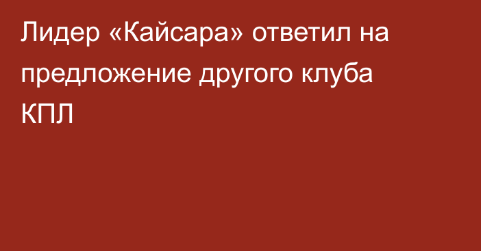 Лидер «Кайсара» ответил на предложение другого клуба КПЛ