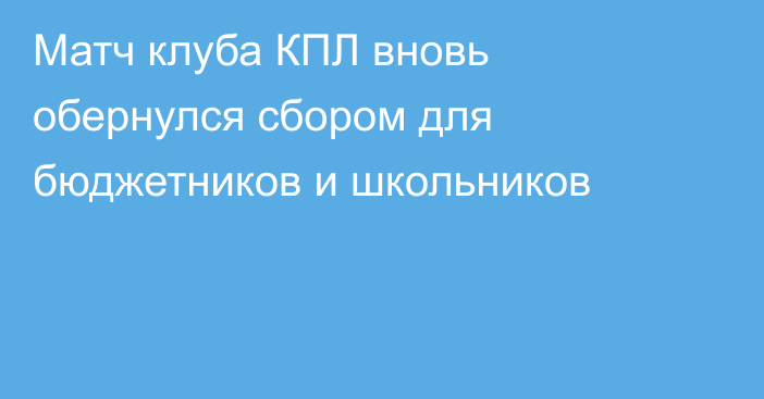 Матч клуба КПЛ вновь обернулся сбором для бюджетников и школьников