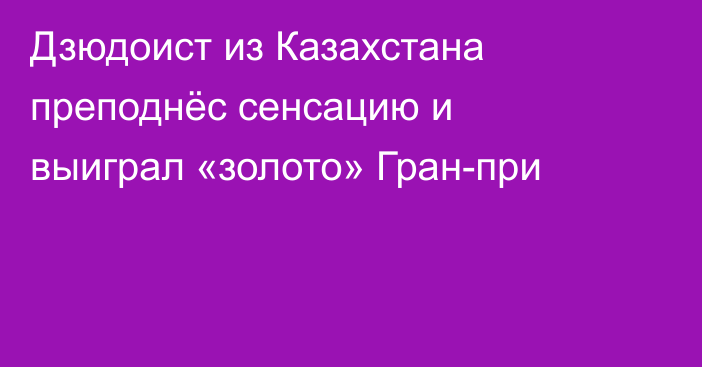 Дзюдоист из Казахстана преподнёс сенсацию и выиграл «золото» Гран-при