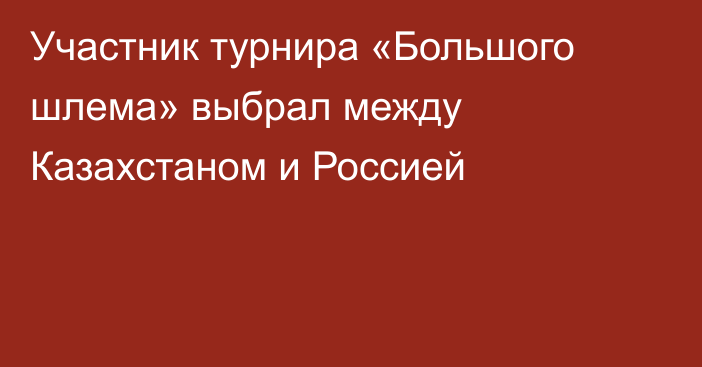 Участник турнира «Большого шлема» выбрал между Казахстаном и Россией