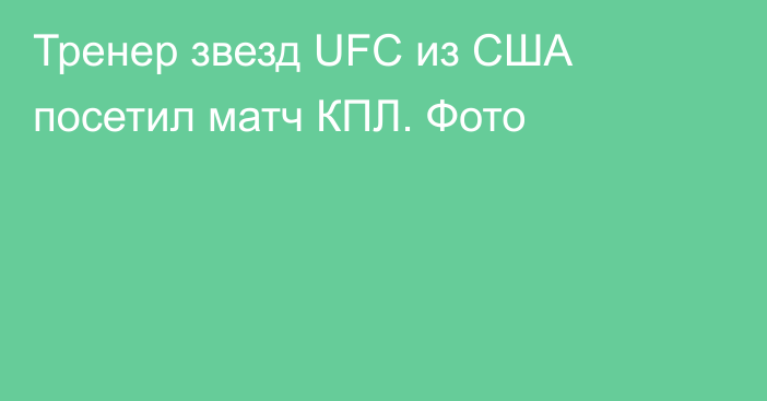 Тренер звезд UFC из США посетил матч КПЛ. Фото