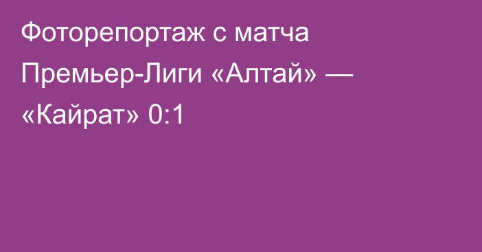 Фоторепортаж с матча Премьер-Лиги «Алтай» — «Кайрат» 0:1
