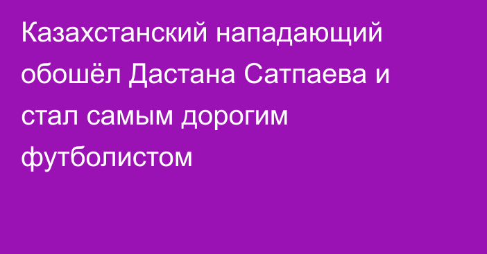 Казахстанский нападающий обошёл Дастана Сатпаева и стал самым дорогим футболистом
