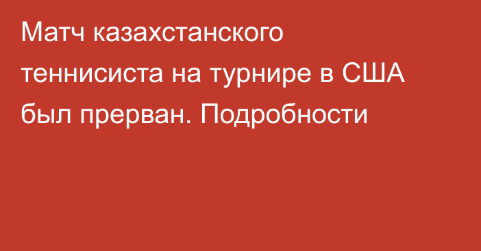 Матч казахстанского теннисиста на турнире в США был прерван. Подробности