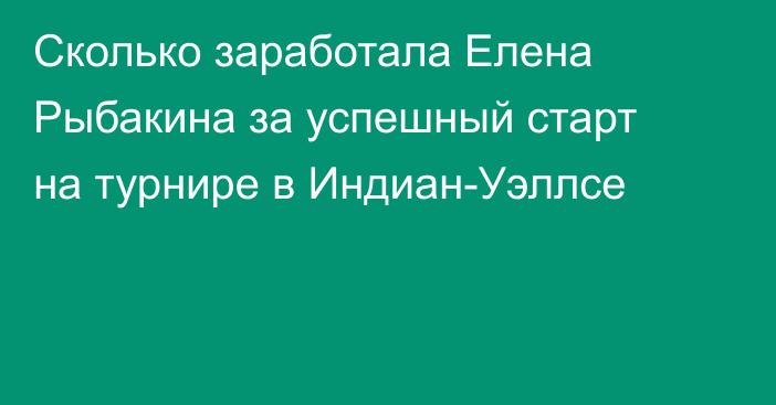 Сколько заработала Елена Рыбакина за успешный старт на турнире в Индиан-Уэллсе