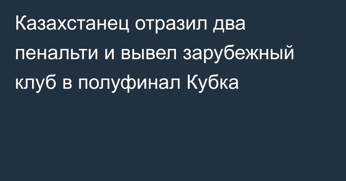Казахстанец отразил два пенальти и вывел зарубежный клуб в полуфинал Кубка