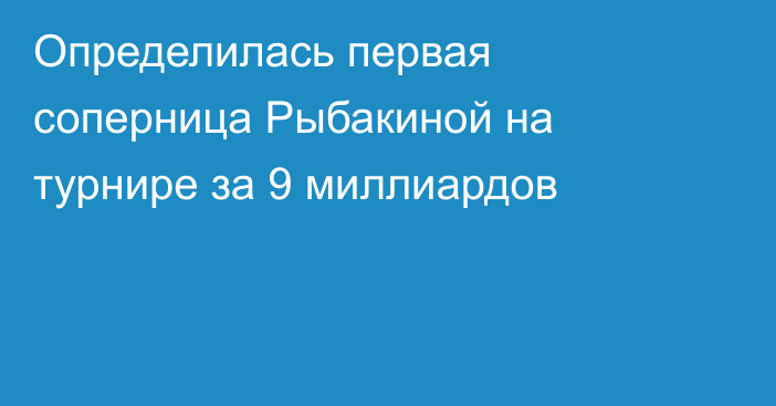 Определилась первая соперница Рыбакиной на турнире за 9 миллиардов