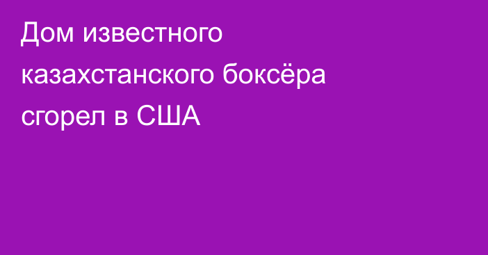 Дом известного казахстанского боксёра сгорел в США