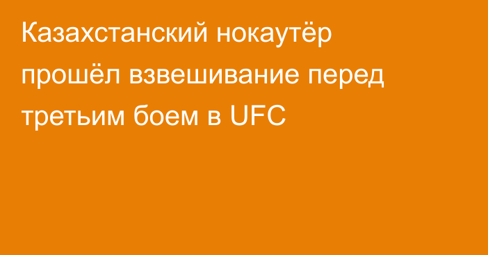 Казахстанский нокаутёр прошёл взвешивание перед третьим боем в UFC
