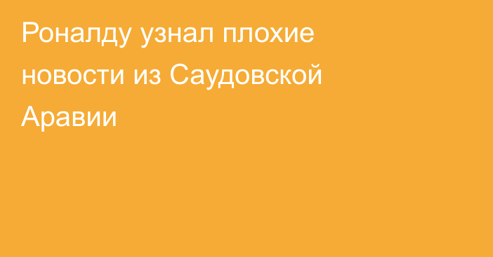 Роналду узнал плохие новости из Саудовской Аравии
