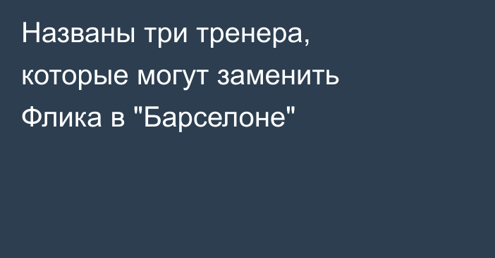 Названы три тренера, которые могут заменить Флика в 