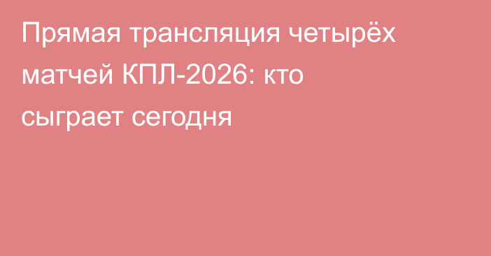 Прямая трансляция четырёх матчей КПЛ-2026: кто сыграет сегодня
