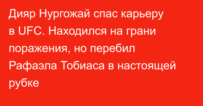 Дияр Нургожай спас карьеру в UFC. Находился на грани поражения, но перебил Рафаэла Тобиаса в настоящей рубке