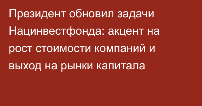 Президент обновил задачи Нацинвестфонда: акцент на рост стоимости компаний и выход на рынки капитала