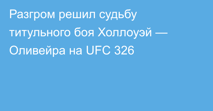 Разгром решил судьбу титульного боя Холлоуэй — Оливейра на UFC 326