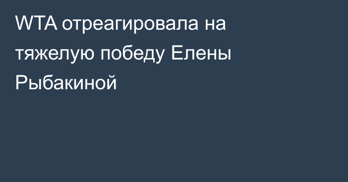 WTA отреагировала на тяжелую победу Елены Рыбакиной