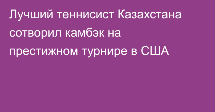 Лучший теннисист Казахстана сотворил камбэк на престижном турнире в США