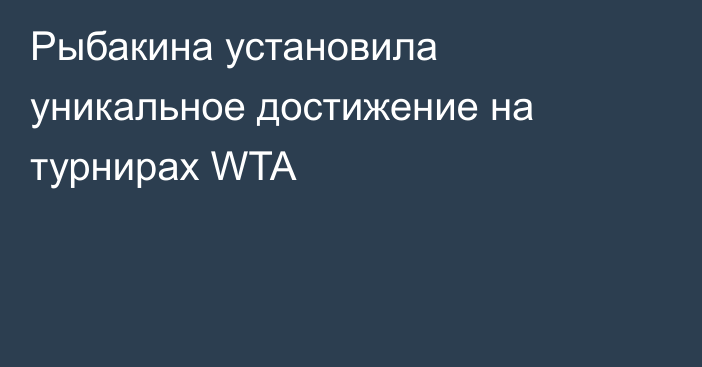 Рыбакина установила уникальное достижение на турнирах WTA